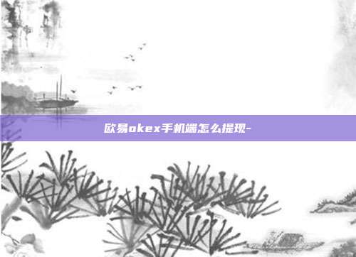 欧易okex手机端怎么提现-