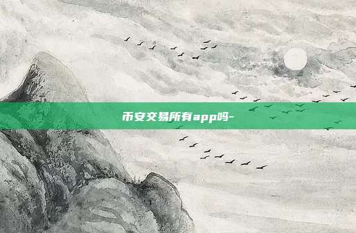 币安交易所有app吗-