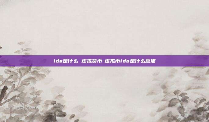 ids是什么 虚拟货币-虚拟币ido是什么意思