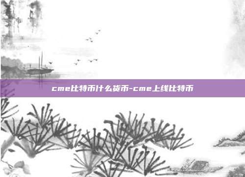 cme比特币什么货币-cme上线比特币