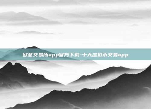 欧意交易所app官方下载-十大虚拟币交易app