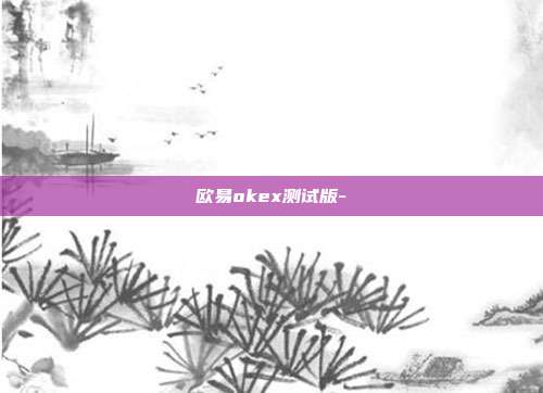 欧易okex测试版-