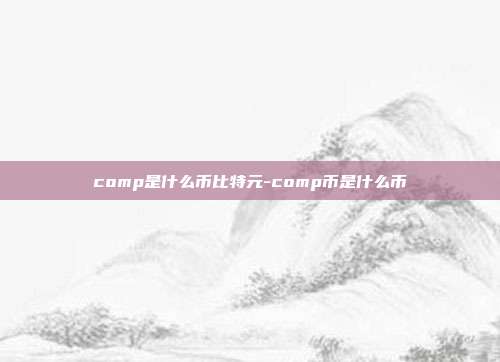 comp是什么币比特元-comp币是什么币