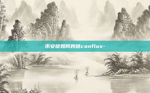 币安链如何跨链conflux-