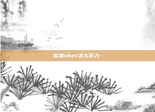 欧易okex怎么买入-