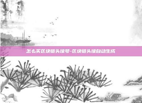 怎么买区块链头像号-区块链头像自动生成