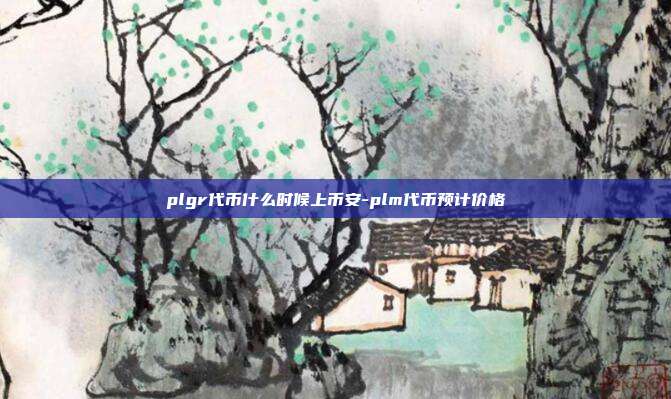 plgr代币什么时候上币安-plm代币预计价格