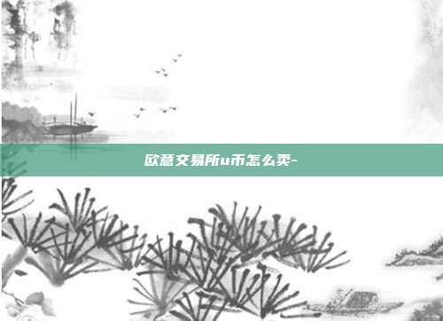 欧意交易所u币怎么卖-