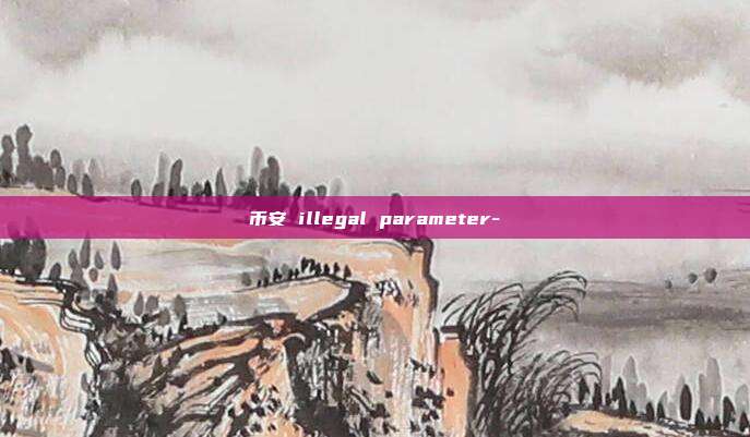 币安 illegal parameter-