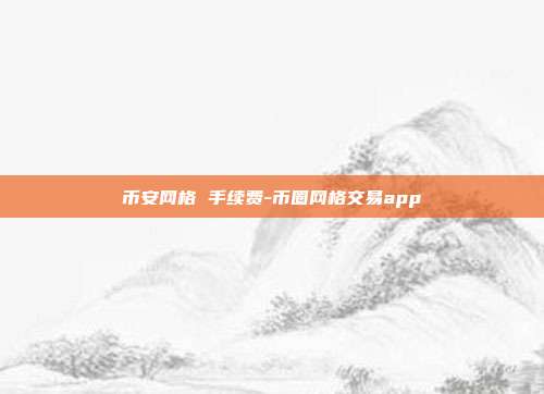 币安网格 手续费-币圈网格交易app