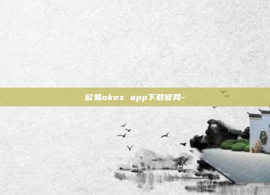 欧易okex app下载官网-