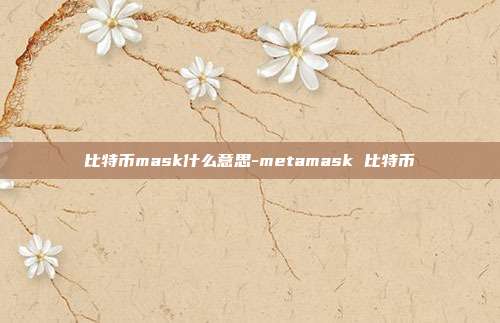 比特币mask什么意思-metamask 比特币