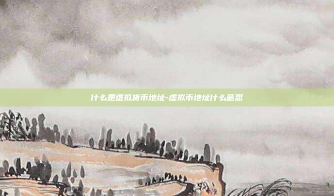 什么是虚拟货币地址-虚拟币地址什么意思