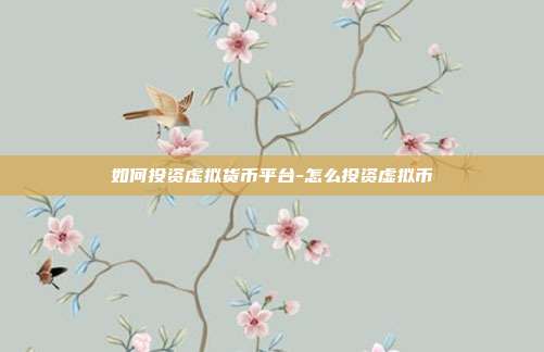 如何投资虚拟货币平台-怎么投资虚拟币