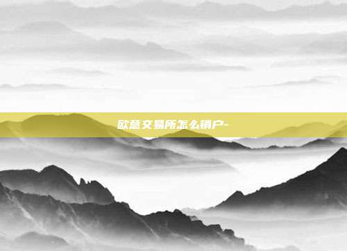 欧意交易所怎么销户-