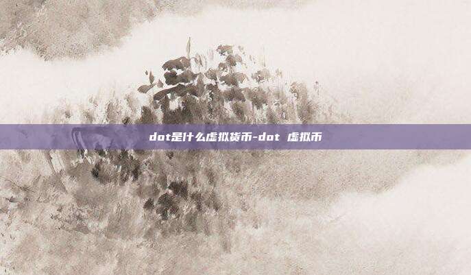 dot是什么虚拟货币-dot 虚拟币