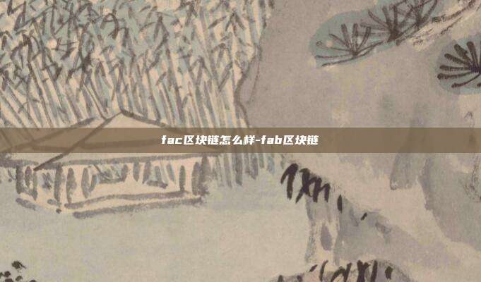 fac区块链怎么样-fab区块链