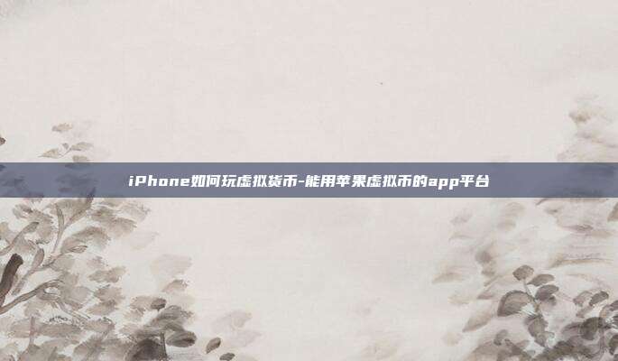 iPhone如何玩虚拟货币-能用苹果虚拟币的app平台