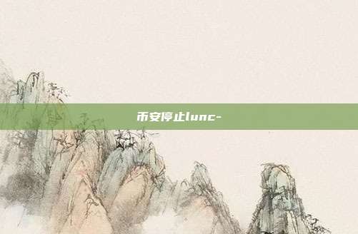 币安停止lunc-