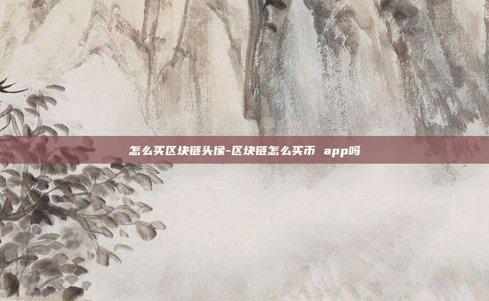 怎么买区块链头像-区块链怎么买币 app吗