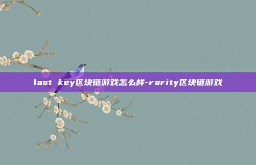 last key区块链游戏怎么样-rarity区块链游戏