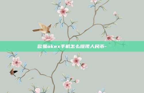 欧易okex手机怎么提现人民币-