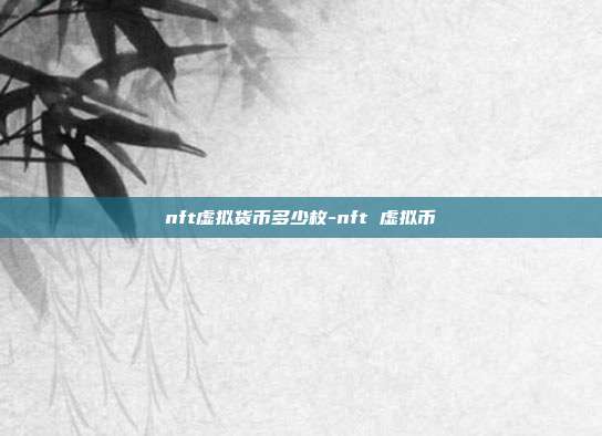 nft虚拟货币多少枚-nft 虚拟币