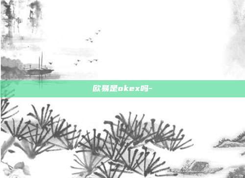 欧易是okex吗-