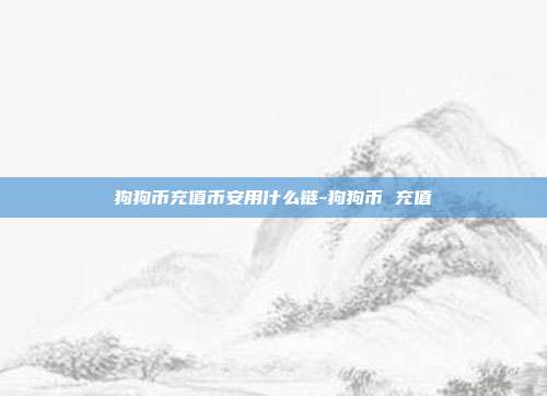 狗狗币充值币安用什么链-狗狗币 充值