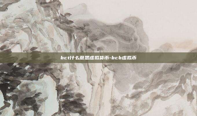 bct什么意思虚拟货币-bcb虚拟币