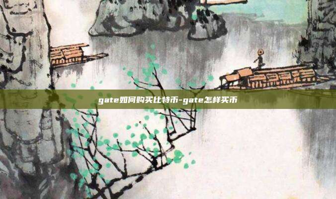 gate如何购买比特币-gate怎样买币