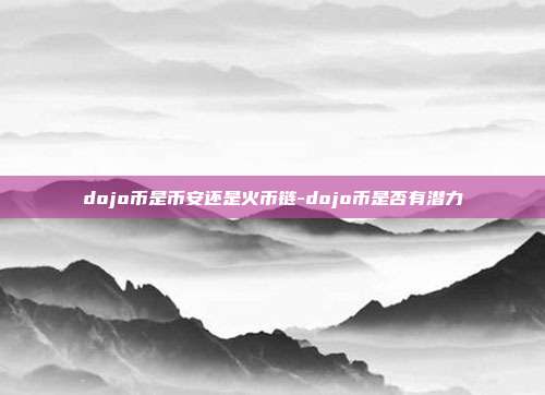 dojo币是币安还是火币链-dojo币是否有潜力