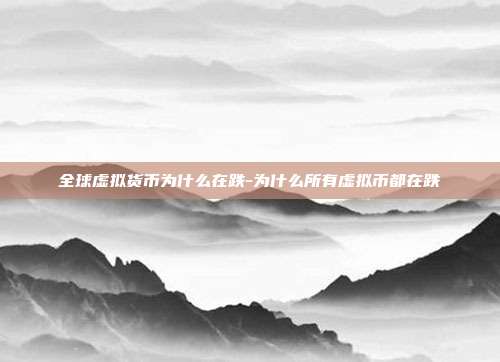 全球虚拟货币为什么在跌-为什么所有虚拟币都在跌