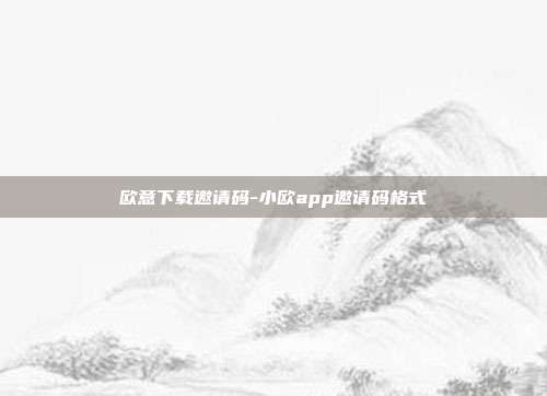 欧意下载邀请码-小欧app邀请码格式