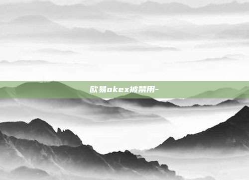 欧易okex被禁用-