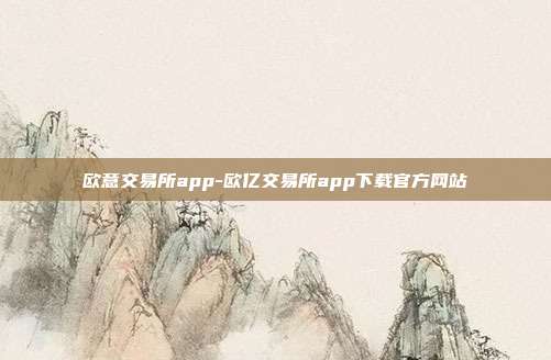 欧意交易所app-欧亿交易所app下载官方网站