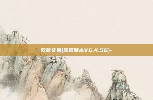 欧意交易(靠谱版本V6.4.56)-