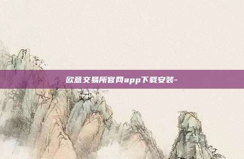 欧意交易所官网app下载安装-