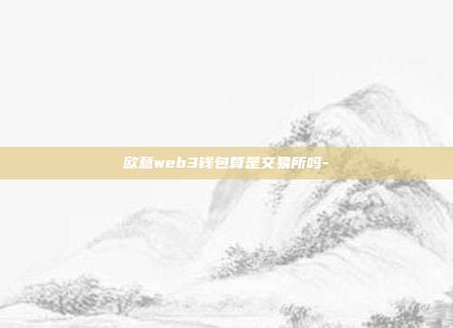 欧意web3钱包算是交易所吗-