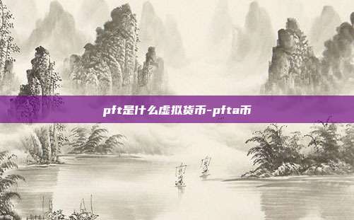 pft是什么虚拟货币-pfta币