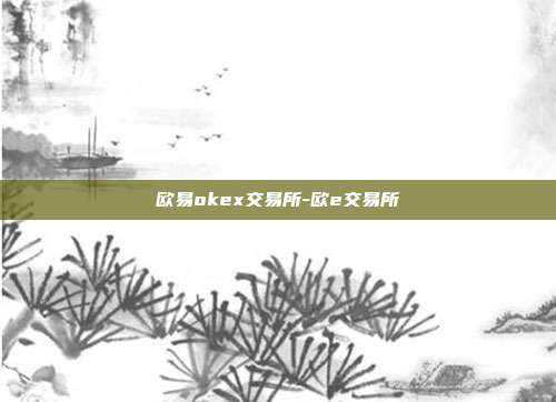 欧易okex交易所-欧e交易所