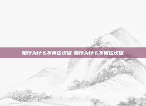 银行为什么不弄区块链-银行为什么不用区块链