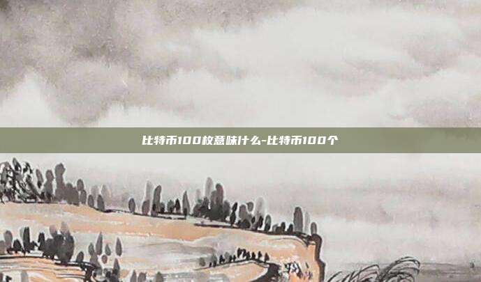 比特币100枚意味什么-比特币100个