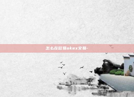 怎么在欧易okex交易-