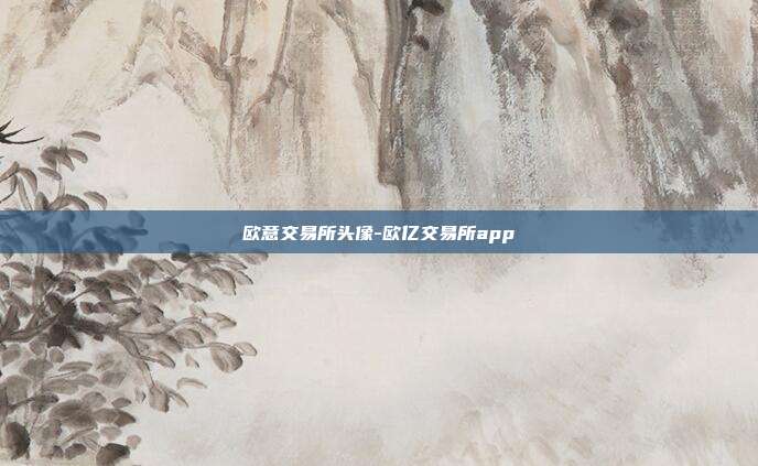 欧意交易所头像-欧亿交易所app