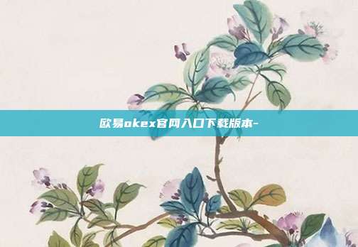 欧易okex官网入口下载版本-