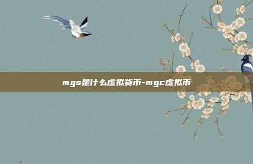 mgs是什么虚拟货币-mgc虚拟币