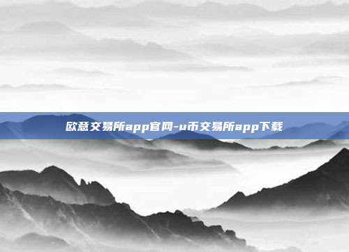 欧意交易所app官网-u币交易所app下载