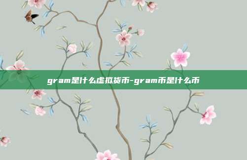 gram是什么虚拟货币-gram币是什么币