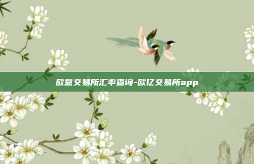 欧意交易所汇率查询-欧亿交易所app